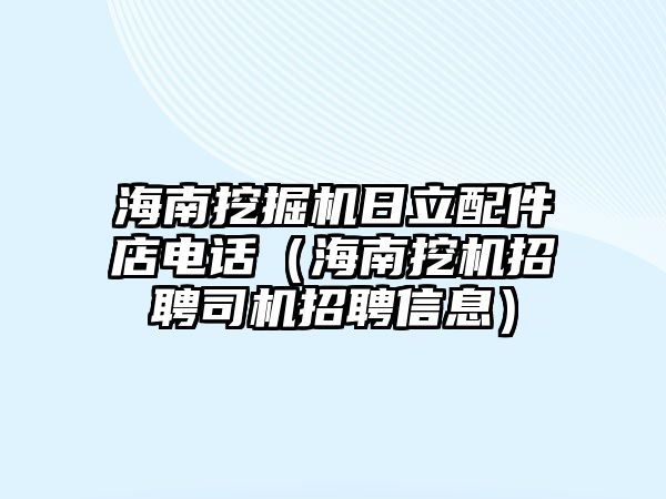 海南挖掘機日立配件店電話（海南挖機招聘司機招聘信息）