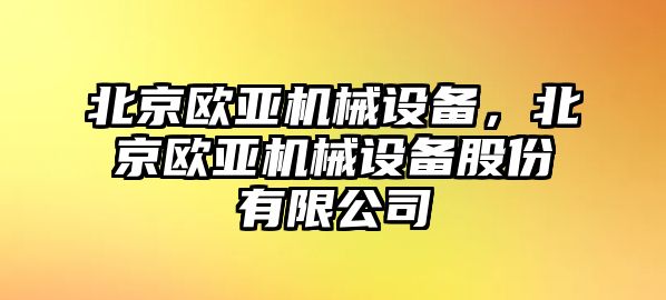 北京歐亞機械設(shè)備，北京歐亞機械設(shè)備股份有限公司