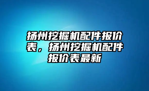 揚州挖掘機配件報價表，揚州挖掘機配件報價表最新