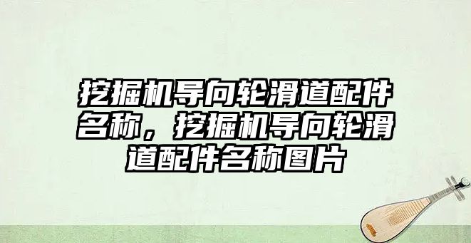 挖掘機導向輪滑道配件名稱，挖掘機導向輪滑道配件名稱圖片