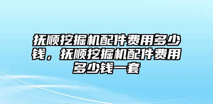 撫順挖掘機配件費用多少錢，撫順挖掘機配件費用多少錢一套