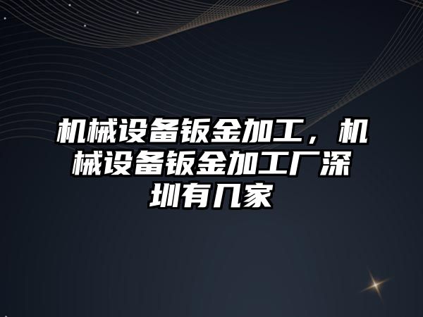 機械設備鈑金加工，機械設備鈑金加工廠深圳有幾家