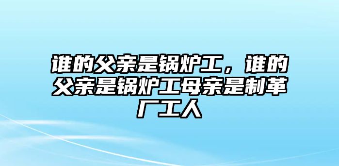 誰(shuí)的父親是鍋爐工，誰(shuí)的父親是鍋爐工母親是制革廠工人