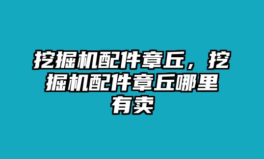 挖掘機(jī)配件章丘，挖掘機(jī)配件章丘哪里有賣