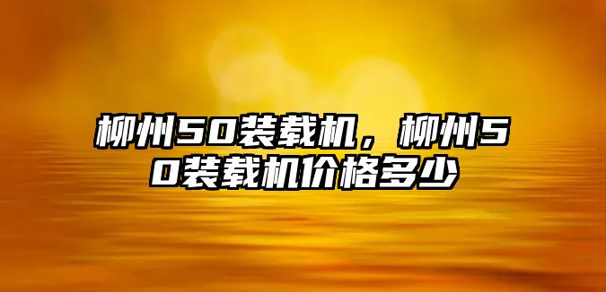 柳州50裝載機，柳州50裝載機價格多少