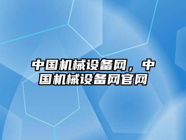 中國機械設備網，中國機械設備網官網