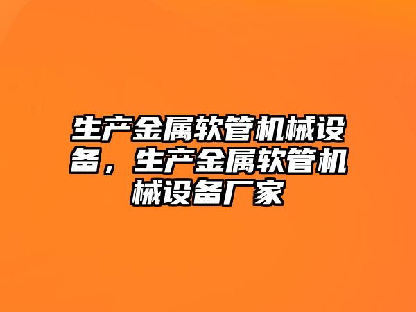 生產金屬軟管機械設備，生產金屬軟管機械設備廠家