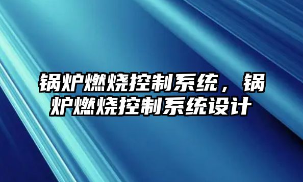 鍋爐燃燒控制系統，鍋爐燃燒控制系統設計