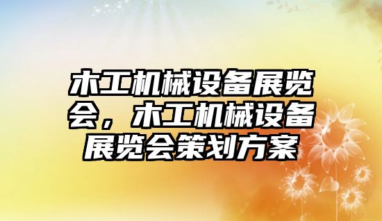 木工機械設備展覽會，木工機械設備展覽會策劃方案