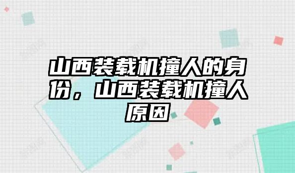 山西裝載機撞人的身份，山西裝載機撞人原因