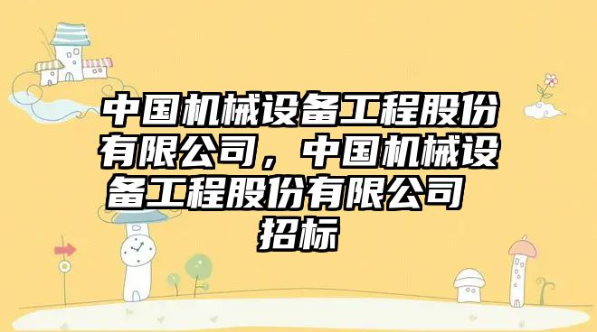 中國機械設備工程股份有限公司，中國機械設備工程股份有限公司 招標