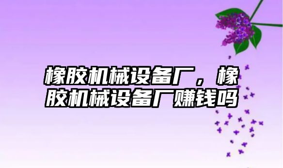 橡膠機(jī)械設(shè)備廠，橡膠機(jī)械設(shè)備廠賺錢嗎