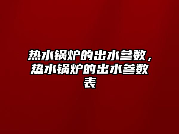 熱水鍋爐的出水參數，熱水鍋爐的出水參數表