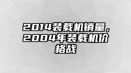 2014裝載機銷量，2004年裝載機價格戰(zhàn)