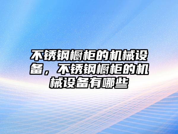 不銹鋼櫥柜的機械設(shè)備，不銹鋼櫥柜的機械設(shè)備有哪些