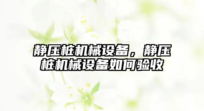 靜壓樁機械設備，靜壓樁機械設備如何驗收