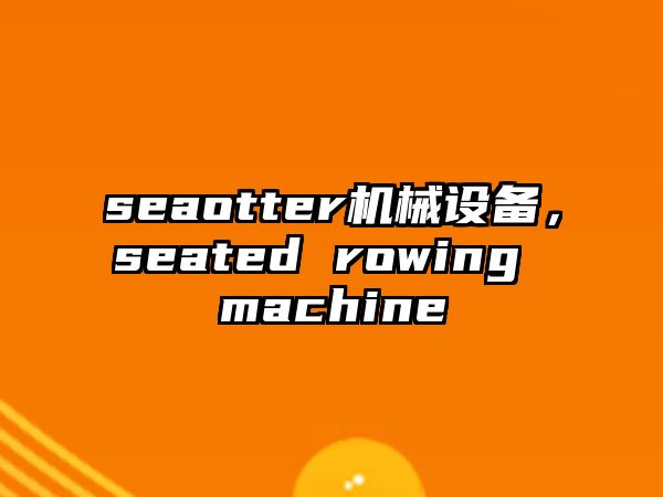 seaotter機(jī)械設(shè)備，seated rowing machine