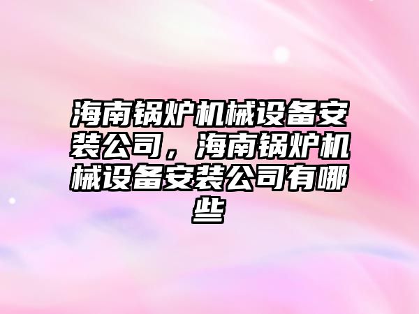 海南鍋爐機械設備安裝公司，海南鍋爐機械設備安裝公司有哪些