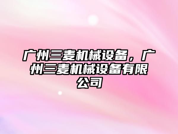 廣州三麥機械設備，廣州三麥機械設備有限公司