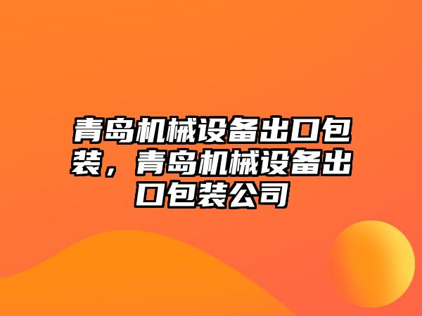 青島機械設(shè)備出口包裝，青島機械設(shè)備出口包裝公司