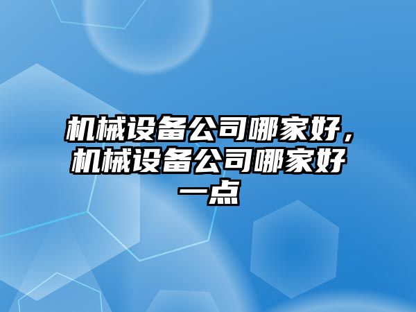 機械設備公司哪家好，機械設備公司哪家好一點