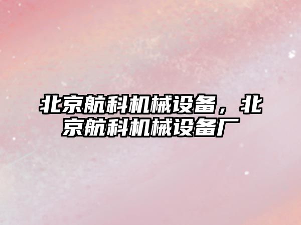 北京航科機械設備，北京航科機械設備廠