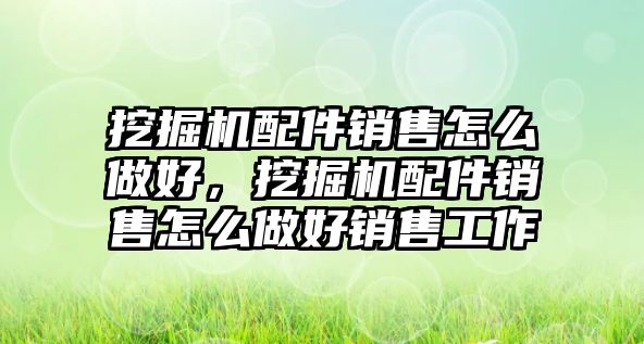 挖掘機配件銷售怎么做好，挖掘機配件銷售怎么做好銷售工作