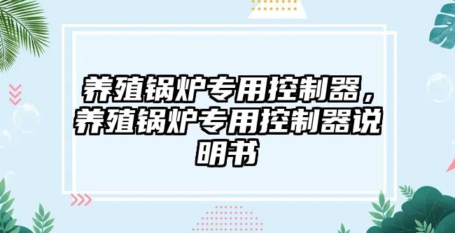 養殖鍋爐專用控制器，養殖鍋爐專用控制器說明書