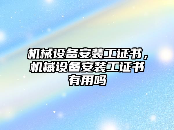 機械設備安裝工證書，機械設備安裝工證書有用嗎