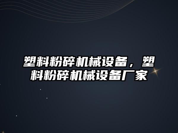 塑料粉碎機械設備，塑料粉碎機械設備廠家