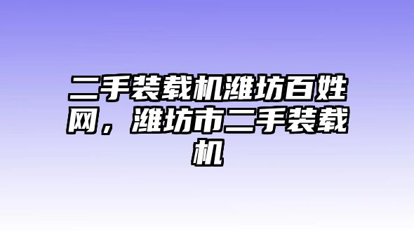 二手裝載機(jī)濰坊百姓網(wǎng)，濰坊市二手裝載機(jī)