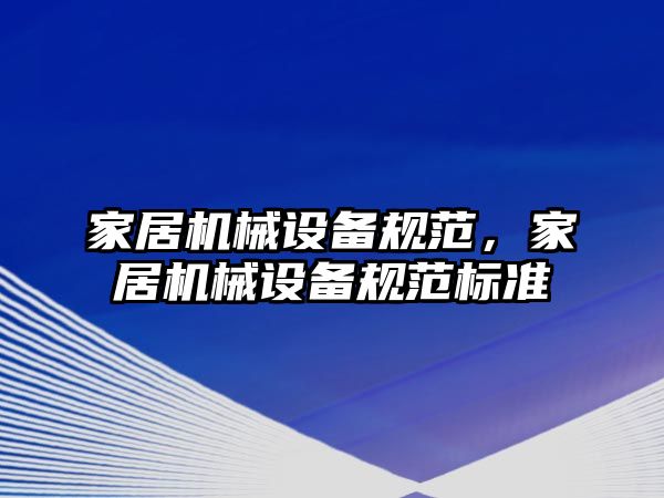 家居機械設備規(guī)范，家居機械設備規(guī)范標準