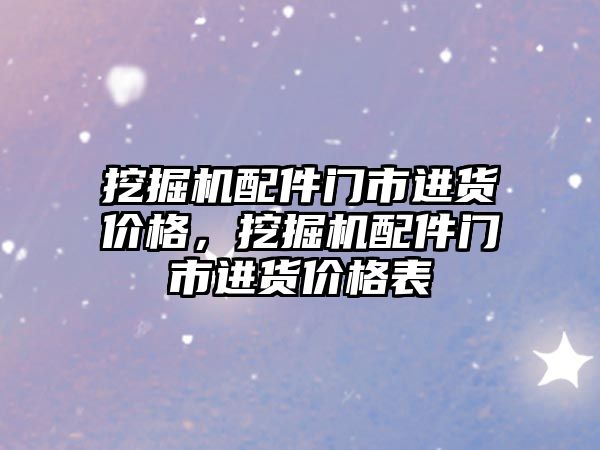 挖掘機配件門市進貨價格，挖掘機配件門市進貨價格表