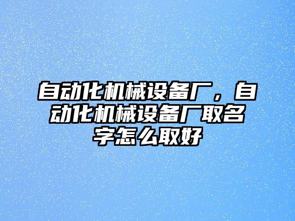 自動化機械設備廠，自動化機械設備廠取名字怎么取好