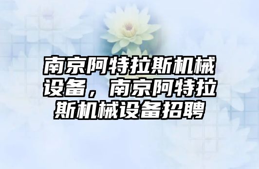 南京阿特拉斯機械設備，南京阿特拉斯機械設備招聘