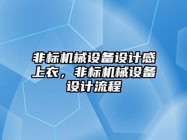 非標機械設備設計感上衣，非標機械設備設計流程