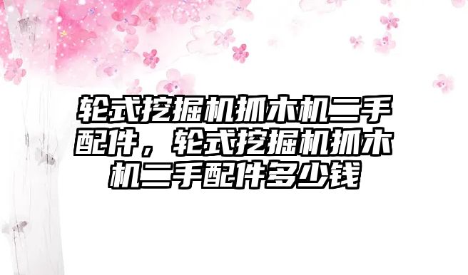 輪式挖掘機抓木機二手配件，輪式挖掘機抓木機二手配件多少錢