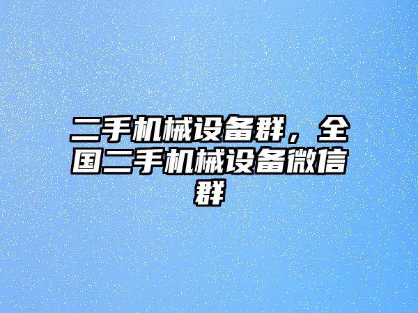 二手機械設備群，全國二手機械設備微信群