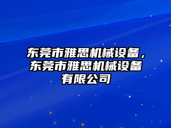 東莞市雅思機(jī)械設(shè)備，東莞市雅思機(jī)械設(shè)備有限公司