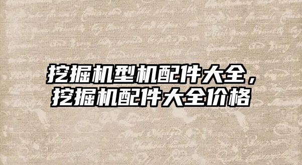 挖掘機型機配件大全，挖掘機配件大全價格