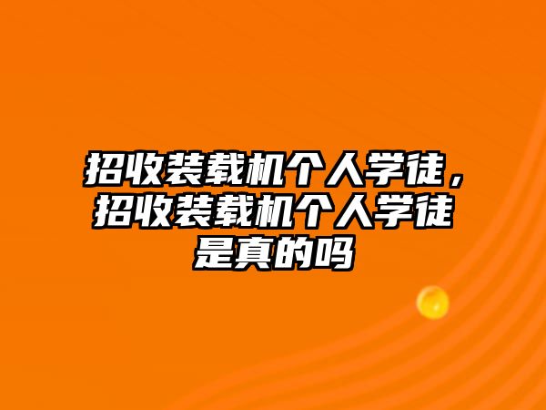 招收裝載機個人學徒，招收裝載機個人學徒是真的嗎