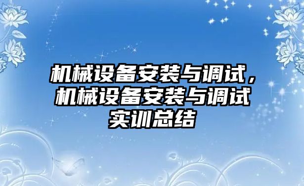 機械設備安裝與調試，機械設備安裝與調試實訓總結