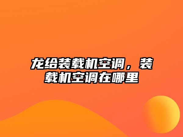 龍給裝載機空調，裝載機空調在哪里