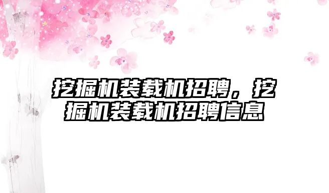 挖掘機裝載機招聘，挖掘機裝載機招聘信息