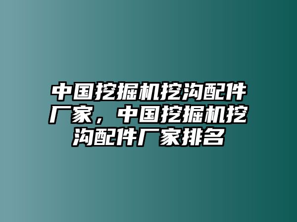 中國挖掘機挖溝配件廠家，中國挖掘機挖溝配件廠家排名