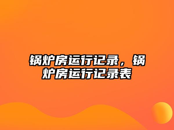 鍋爐房運行記錄，鍋爐房運行記錄表