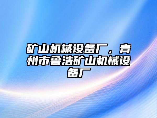 礦山機械設備廠，青州市魯浩礦山機械設備廠