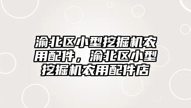 渝北區小型挖掘機農用配件，渝北區小型挖掘機農用配件店