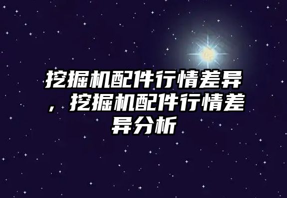 挖掘機配件行情差異，挖掘機配件行情差異分析