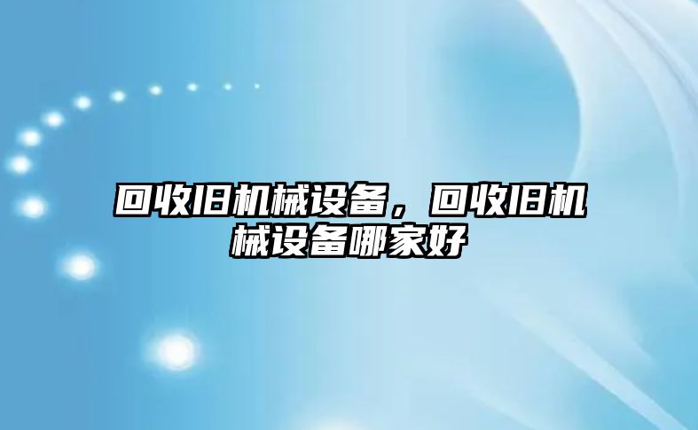 回收舊機械設備，回收舊機械設備哪家好